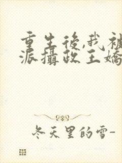 重生后,我被反派摄政王娇养了 袅袅