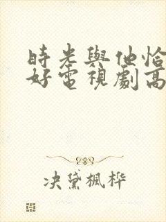 时光与他恰是正好电视剧高清免费观看