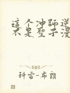 这个冲师逆徒才不是圣子漫画免费观看