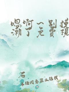 嗯啊~别摸了高潮了免费视频