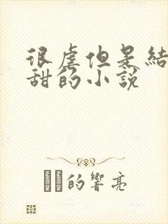 很虐但是结局很甜的小说