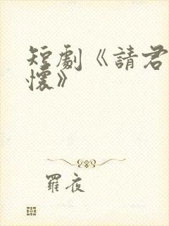 短剧《请君入我怀》