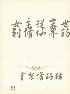 女主从末世穿越到修仙界的小说