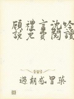 顾礼言沈吟枝小说免费阅读最新章节