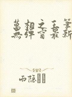 万相之王笔趣阁无弹窗最新章节阅读