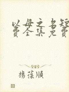 以母之名短剧免费全集免费播放