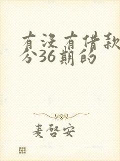 有没有借款平台分36期的