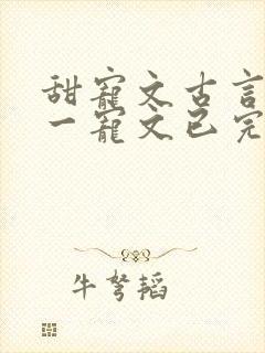 甜宠文古言一对一宠文已完结