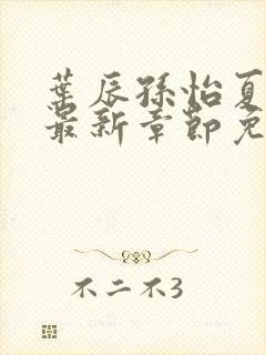 叶辰孙怡夏若雪最新章节免费阅读