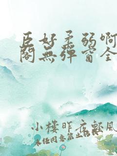 臣好柔弱啊笔趣阁无弹窗全文免费