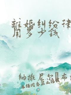 离婚纠纷律师费用多少钱