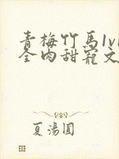 青梅竹马1v1全肉甜宠文