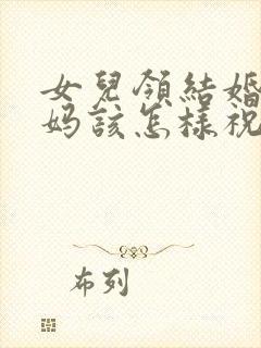 女儿领结婚证妈妈该怎样祝福