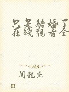 只是结婚了而已在线观看全集免费播放