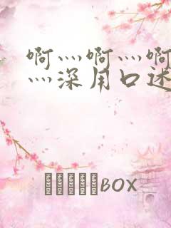 啊灬啊灬啊灬快灬深用口述