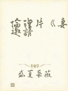 伦理片《妻子的邀请