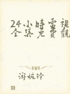 24小时电视剧全集免费观看高清