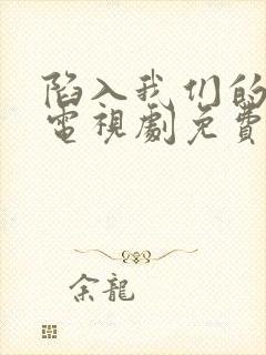 陷入我们的热恋电视剧免费观看1080p