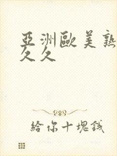 亚洲欧美熟妇久久久