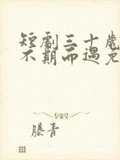 短剧三十岁爱情不期而遇免费观看