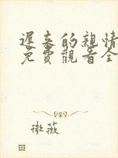 迟来的亲情短剧免费观看全集高清