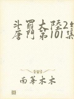 斗罗大陆2绝世唐门第101集