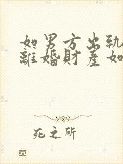 如男方出轨提出离婚财产如何分配