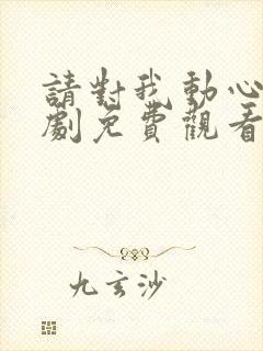 请对我动心吧短剧免费观看