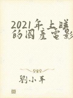 2021年上映的国产电影