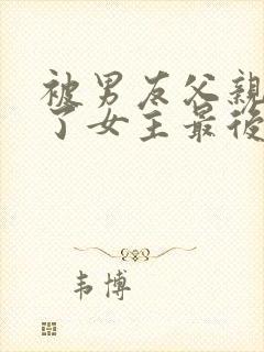 被男友父亲夺走了女主最后和谁在一