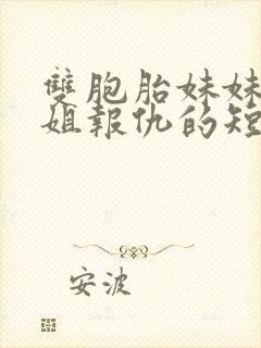 双胞胎妹妹为姐姐报仇的短剧叫什么