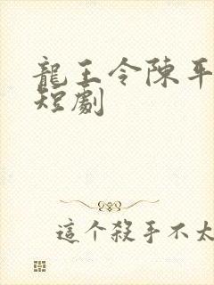 龙王令陈平殿主短剧