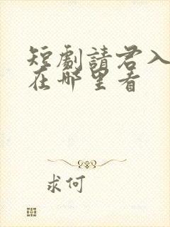 短剧请君入我怀在哪里看