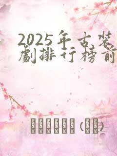 2025年古装剧排行榜前十名