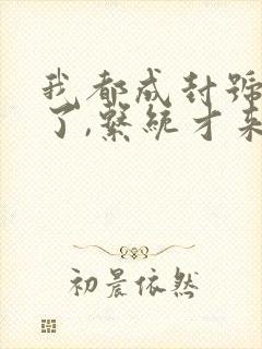 我都成封号斗罗了,系统才来全集阅读