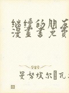 继续的朋友们看漫画书免费阅读土豪漫