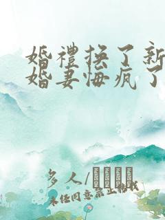 婚礼换了新娘未婚妻悔疯了免费观看全集