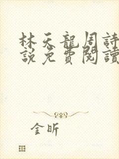 林天龙周诗诗小说免费阅读