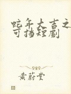 蛇年大吉之婚不可挡短剧