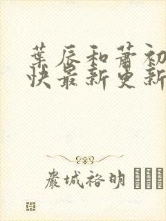 叶辰和萧初然最快最新更新