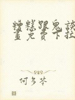 糟糕跟鬼谈了漫画免费下拉式漫画星