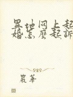 异地网上起诉离婚怎么起诉