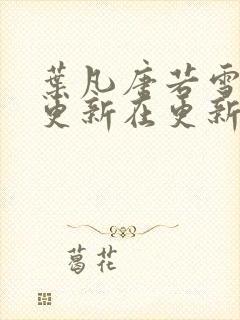 叶凡唐若雪今天更新在更新