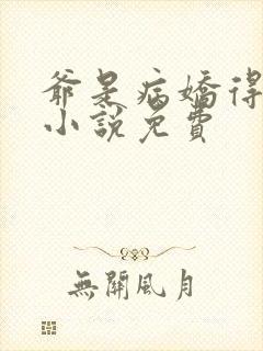 爷是病娇得宠着小说免费