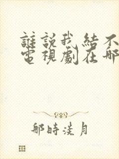 谁说我结不了婚电视剧在哪里看