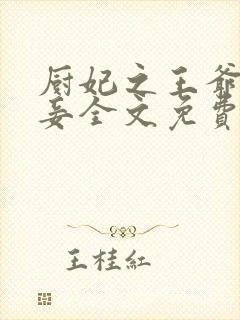 厨妃之王爷请纳妾全文免费阅读