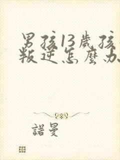 男孩13岁孩子叛逆怎么办