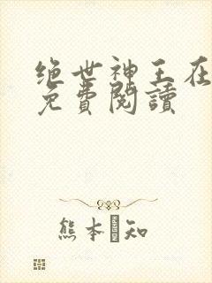 绝世神王在都市免费阅读