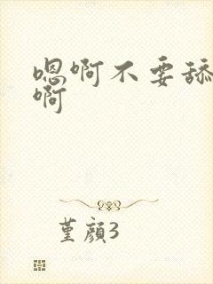 嗯啊不要舔了嗯啊