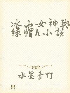 冰山女神与老汉绿帽h小说